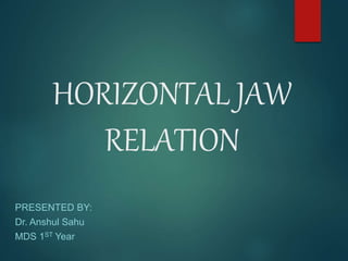 HORIZONTAL JAW
RELATION
PRESENTED BY:
Dr. Anshul Sahu
MDS 1ST Year
 