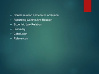  Centric relation and centric occlusion
 Recording Centric Jaw Relation
 Eccentric Jaw Relation
 Summary
 Conclusion
 References
 