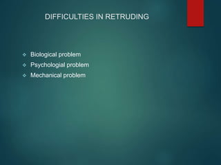 DIFFICULTIES IN RETRUDING
 Biological problem
 Psychologial problem
 Mechanical problem
 