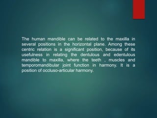 The human mandible can be related to the maxilla in
several positions in the horizontal plane. Among these
centric relatio...