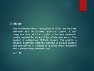 Definition:
The maxillomandibular relationship in which the condyles
articulate with the thinnest avascular portion of the...