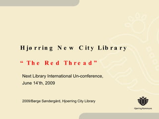 Hjørring New City Library “The Red Thread” Next Library International Un-conference,  June 14’th, 2009 2009/Børge Søndergård, Hjoerring City Library 
