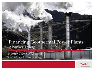Financing Geothermal Power Plants
A banker´s view
Hjortur Thor Steindorsson
Executive Director, Energy
 