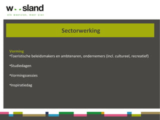 Sectorwerking
Vorming
•Toeristische beleidsmakers en ambtenaren, ondernemers (incl. cultureel, recreatief)
•Studiedagen
•Vormingssessies
•Inspiratiedag
 