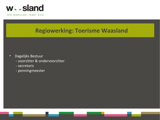 Regiowerking: Toerisme Waasland
• Dagelijks Bestuur
- voorzitter & ondervoorzitter
- secretaris
- penningmeester
 