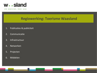 Regiowerking: Toerisme Waasland
1. Publicaties & publiciteit
2. Communicatie
3. Infrastructuur
4. Netwerken
5. Projecten
6. Middelen
 