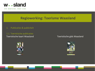Regiowerking: Toerisme Waasland
1. Publicaties & publiciteit
1.1. Toeristische publicaties
Toeristische kaart Waasland Toeristische gids Waasland
 
