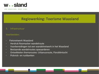 Regiowerking: Toerisme Waasland
3. Infrastructuur
Voorbeelden:
- Fietsnetwerk Waasland
- Herdruk Roomacker wandelroute
- Voorbereidingen tot een wandelnetwerk in het Waasland
- Bestaande wandelroutes opwaarderen
- Ontwikkelen themaroutes: Urbanusroute, Floraliëntocht
- Picknick- en rustbanken
 