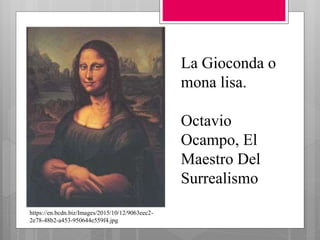 La Gioconda o
mona lisa.
Octavio
Ocampo, El
Maestro Del
Surrealismo
https://en.bcdn.biz/Images/2015/10/12/9063eec2-
2e78-48b2-a453-950644e559f4.jpg
 