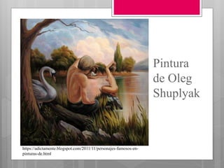 Pintura
de Oleg
Shuplyak
https://adictamente.blogspot.com/2011/11/personajes-famosos-en-
pinturas-de.html
 