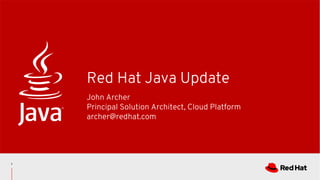 John Archer
Principal Solution Architect, Cloud Platform
archer@redhat.com
Red Hat Java Update
1
 