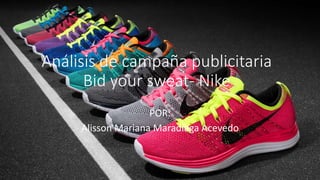 Análisis de campaña publicitaria
Bid your sweat- Nike
POR:
Alisson Mariana Maradiaga Acevedo
 