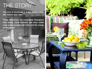 THE STORY
The story is structured in 2 very distinct parts,
the “before” and “after”.!
!
These differences are punctuated throughout
with acting, visual elements and more subtle
cues communicated with color and the energy
of the actions.
2
 