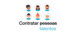 Contratar pessoas
talentos
 