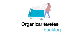 Organizar tarefas
backlog
 