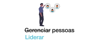 Gerenciar pessoas
Liderar
 