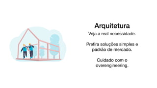 Arquitetura
Veja a real necessidade.

Preﬁra soluções simples e
padrão de mercado.

Cuidado com o 

overengineering.

 