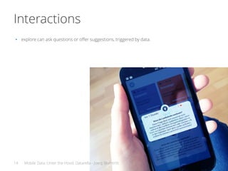 Interactions
• explore can ask questions or offer suggestions, triggered by data.
14 Mobile Data: Unter the Hood. Datarell...