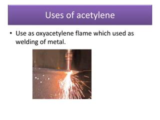 Uses of acetylene
• Use as oxyacetylene flame which used as
welding of metal.
 