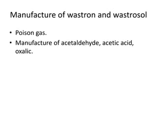 Manufacture of wastron and wastrosol
• Poison gas.
• Manufacture of acetaldehyde, acetic acid,
oxalic.
 