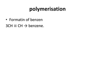 polymerisation
• Formatin of benzen
3CH ≡ CH → benzene.
 
