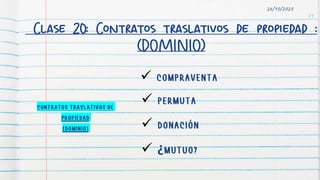 Clase 20: Contratos traslativos de propiedad :
(DOMINIO)
71
26/10/2023

 ¿


 