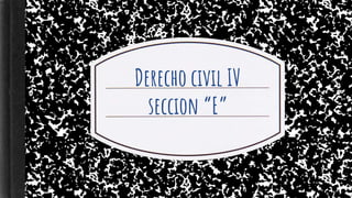 Derecho civil IV
seccion “E”
 