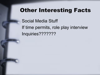 Other Interesting Facts 
Social Media Stuff 
If time permits, role play interview 
Inquiries??????? 
