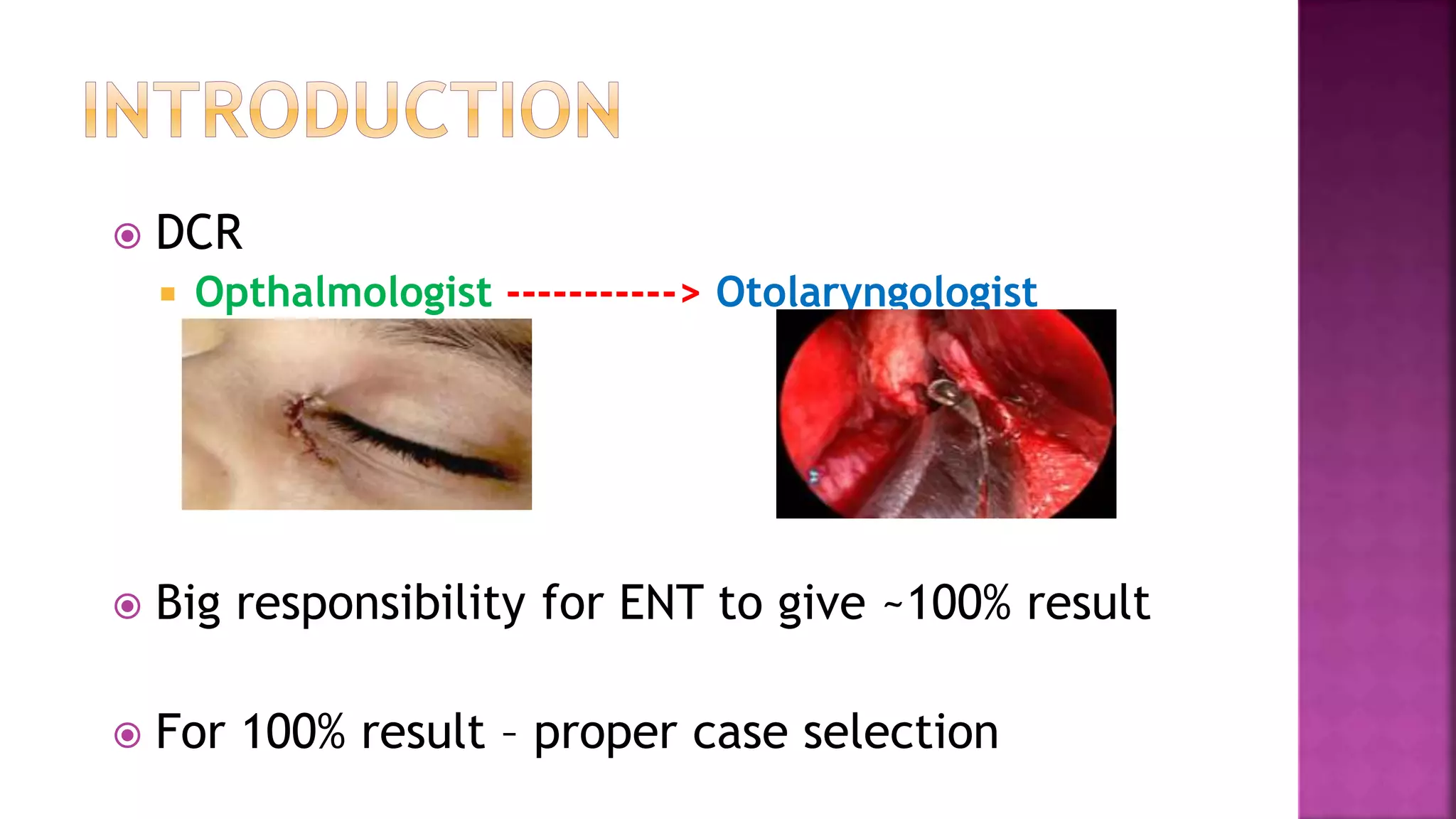  DCR
Opthalmologist -----------> Otolaryngologist
Big responsibility for ENT to give ~100% result
For 100% result – proper case selection