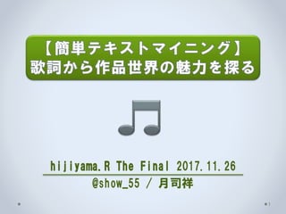 hijiyama.R The Final 2017.11.26
@show_55 / 月司祥
1
 