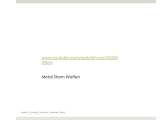 www.youtube.com/watch?v=acVQ5W
                  IX0eU


                  Metal Storm Waffen




Martin, Schwab, Sominka, Sommer, Sterzl

                                                   1
 