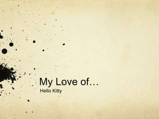 My Love of… 
Hello Kitty 
 