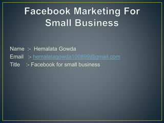 Name :- Hemalata Gowda
Email :- hemalatagowda100899@gmail.com
Title :- Facebook for small business
 