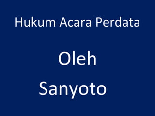 Hukum Acara Perdata
Oleh
Sanyoto
 