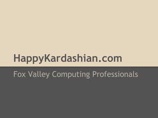 HappyKardashian.com
Fox Valley Computing Professionals
 
