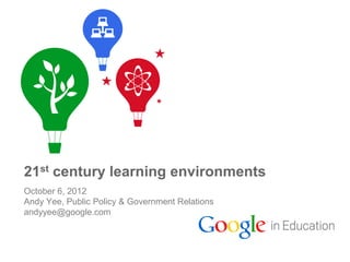 21st century learning environments
October 6, 2012
Andy Yee, Public Policy & Government Relations
andyyee@google.com



                                                 Google Confidential and Proprietary
 
