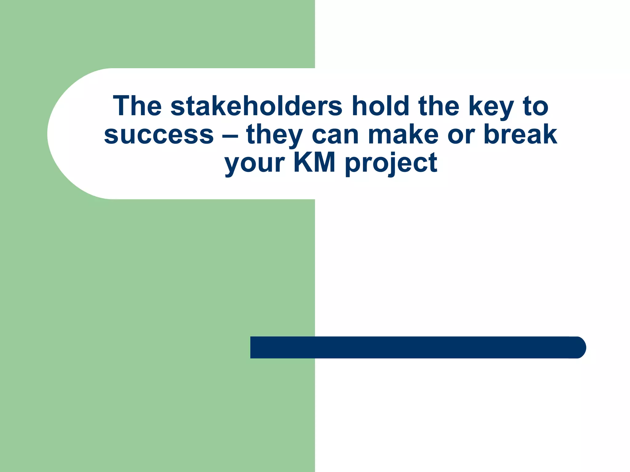 The stakeholders hold the key to success – they can make or break your KM project 