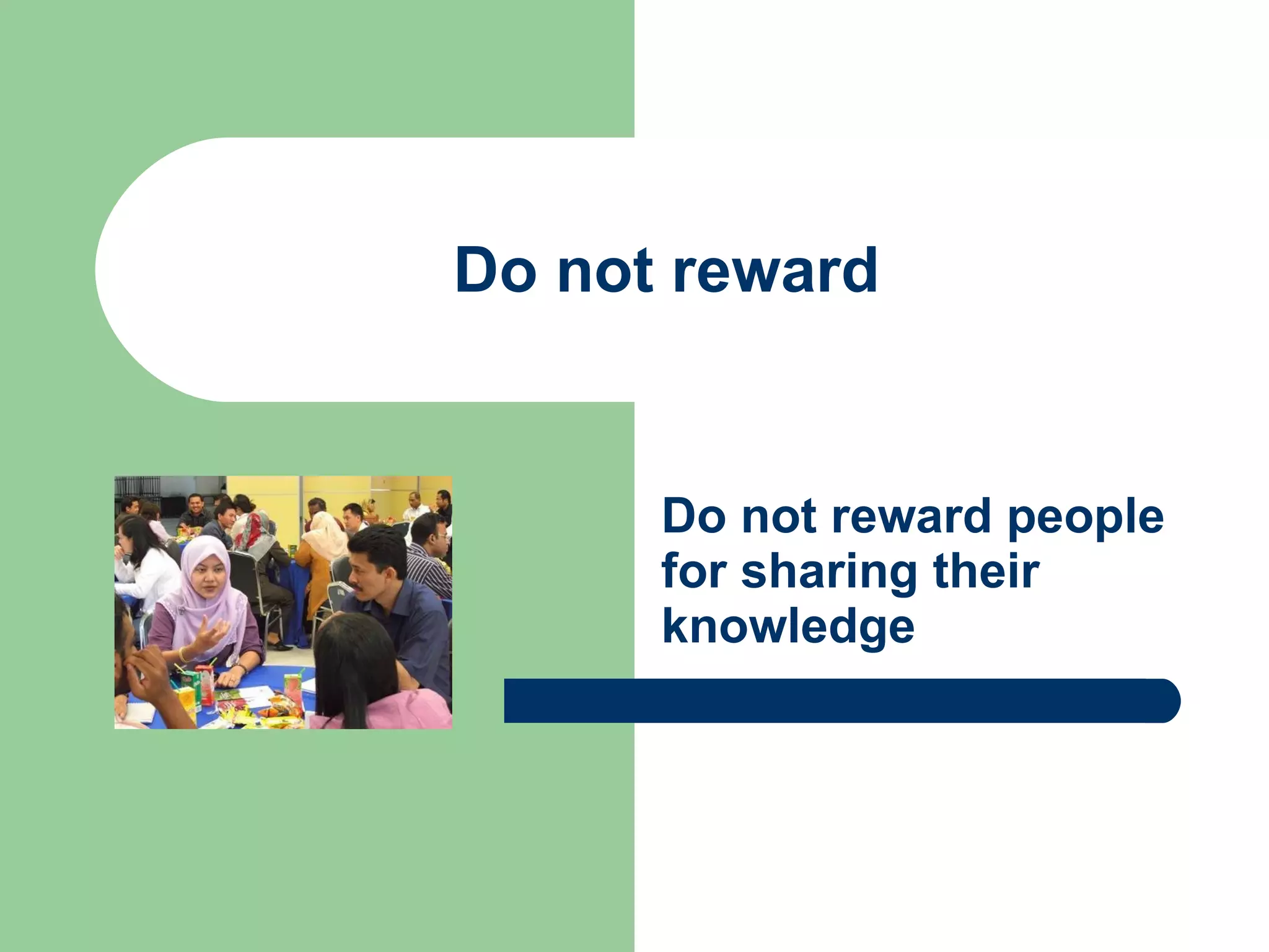 Do not reward Do not reward people for sharing their knowledge 