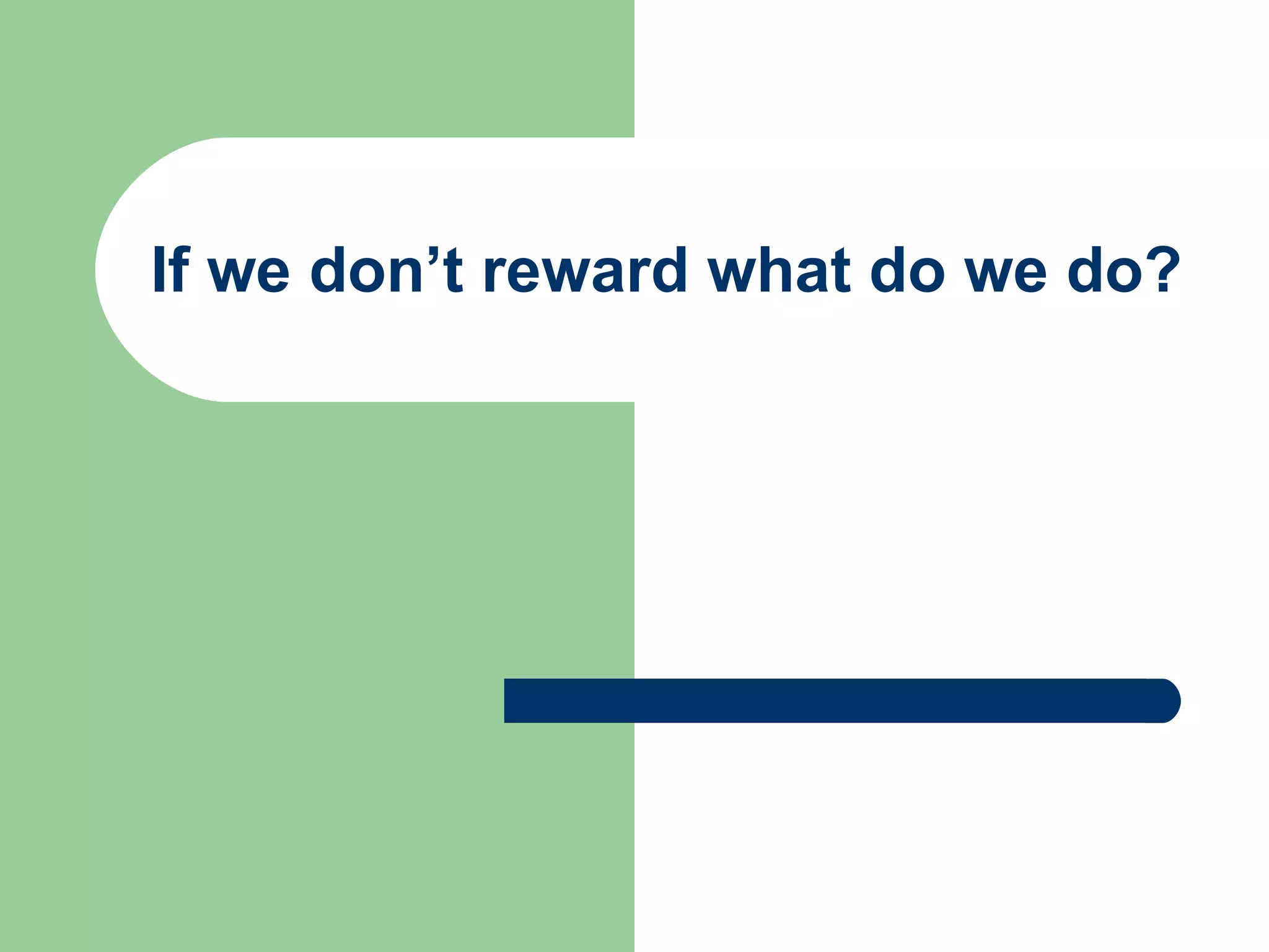 If we don’t reward what do we do? 