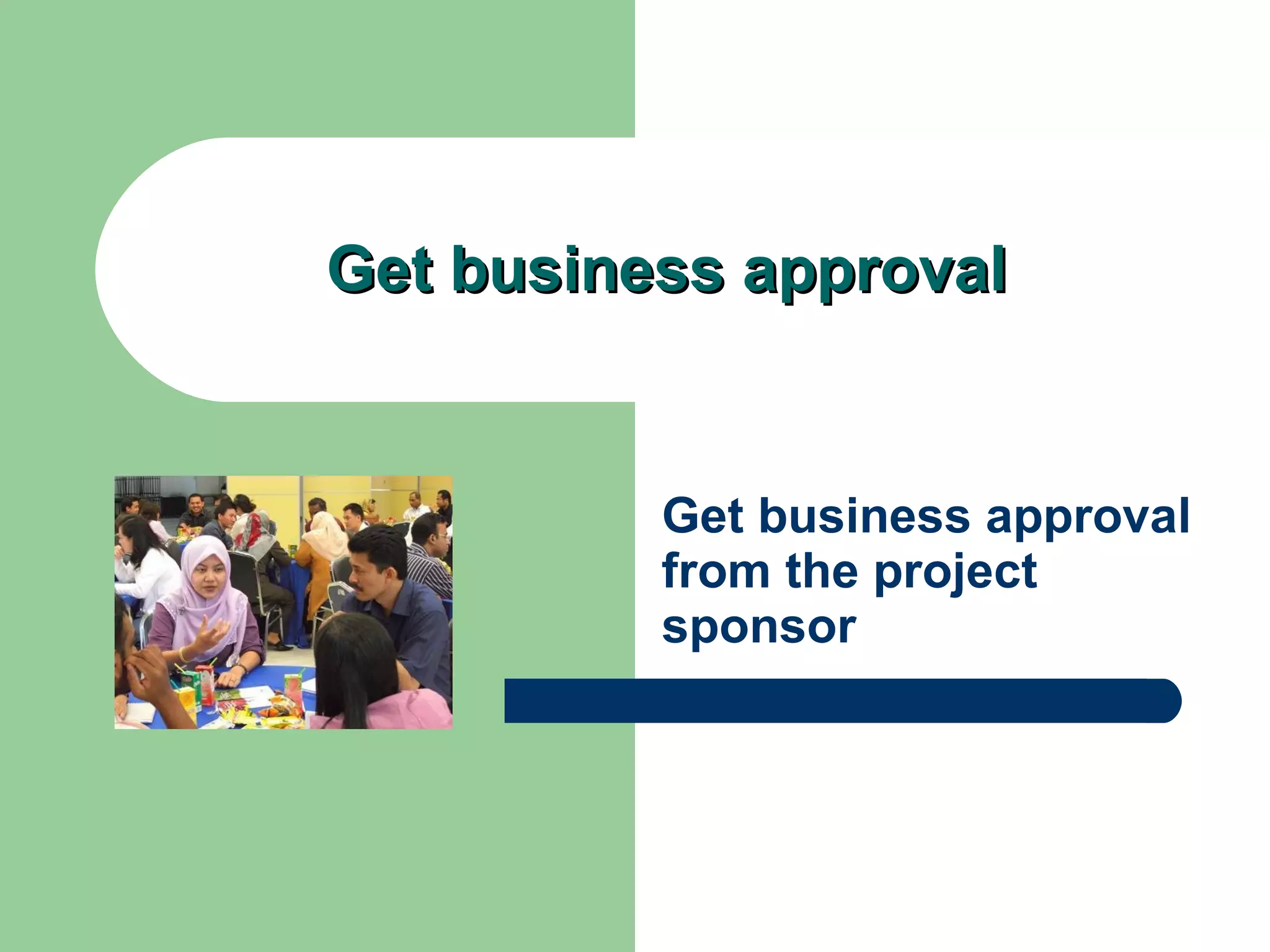Get business approval Get business approval from the project sponsor 