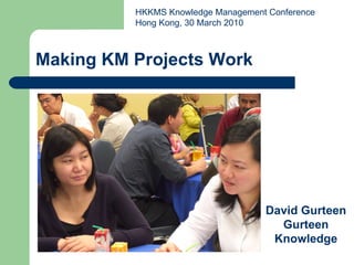 Making KM Projects Work David Gurteen Gurteen Knowledge HKKMS Knowledge Management Conference Hong Kong, 30 March 2010  