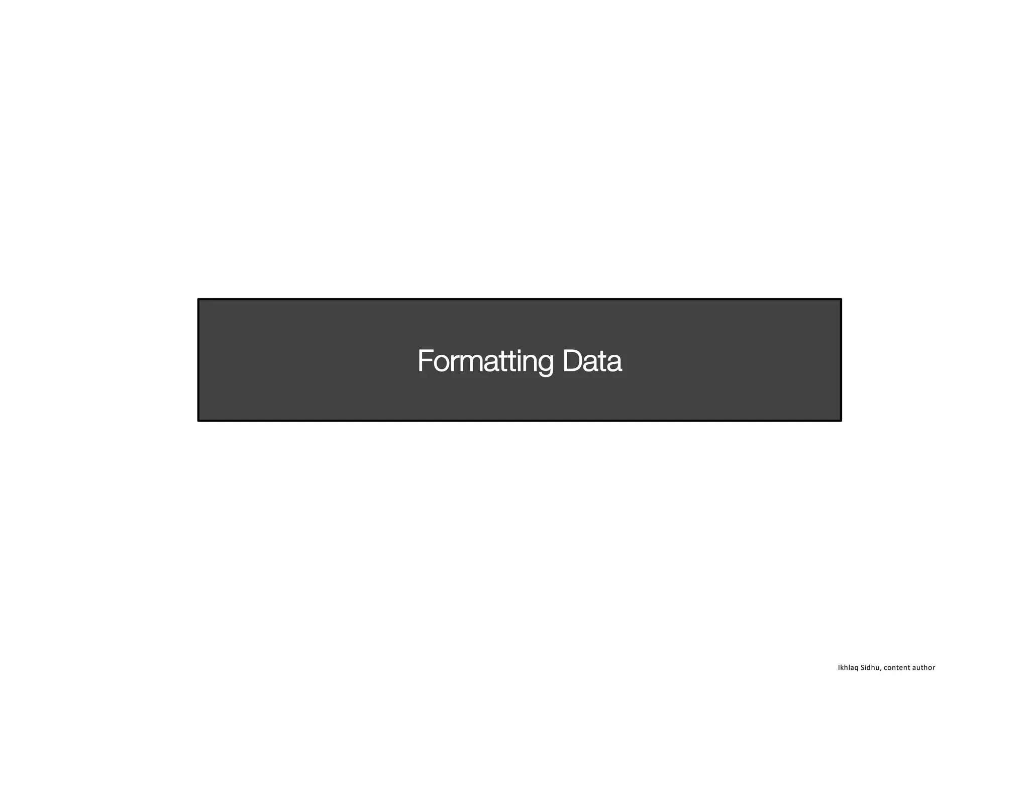 Ikhlaq Sidhu, content author
Formatting Data
 