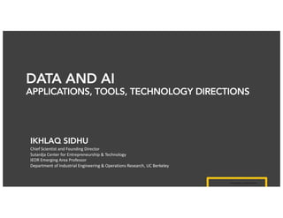 Ikhlaq Sidhu, content author
IKHLAQ SIDHU
Chief Scientist and Founding Director
Sutardja Center for Entrepreneurship & Technology
IEOR Emerging Area Professor
Department of Industrial Engineering & Operations Research, UC Berkeley
DATA AND AI
APPLICATIONS, TOOLS, TECHNOLOGY DIRECTIONS
 