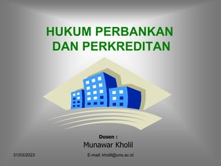 31/03/2023 E-mail: kholil@uns.ac.id
HUKUM PERBANKAN
DAN PERKREDITAN
Dosen :
Munawar Kholil
 