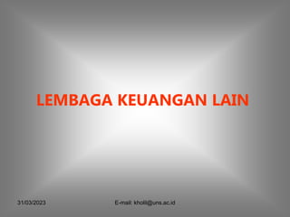 31/03/2023 E-mail: kholil@uns.ac.id
LEMBAGA KEUANGAN LAIN
 