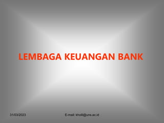 31/03/2023 E-mail: kholil@uns.ac.id
LEMBAGA KEUANGAN BANK
 