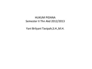 HUKUM PIDANA
Semester II Thn Akd 2012/2013
Yani Brilyani Tavipah,S.H.,M.H.
 