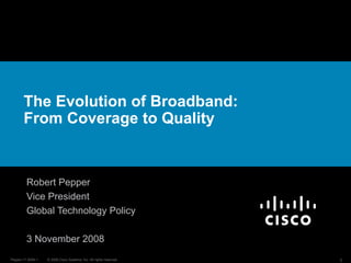 The Evolution of Broadband: From Coverage to Quality Robert Pepper Vice President Global Technology Policy 3 November 2008 