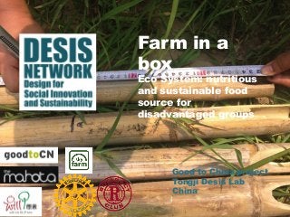 Farm in a 
box 
Eco System: nutritious 
and sustainable food 
source for 
disadvantaged groups 
Good to China project 
Tongji Desis Lab 
China 
 