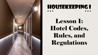HOUSEKEEPING I
Lesson I:
Hotel Codes,
Rules, and
Regulations
 